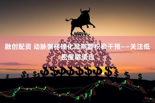 融创配资 动脉粥样硬化早期要积极干预——关注低密度脂蛋白